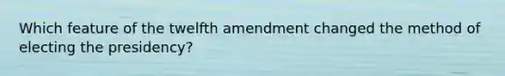 Which feature of the twelfth amendment changed the method of electing the presidency?