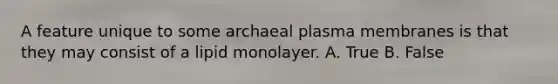 A feature unique to some archaeal plasma membranes is that they may consist of a lipid monolayer. A. True B. False