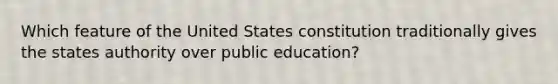 Which feature of the United States constitution traditionally gives the states authority over public education?