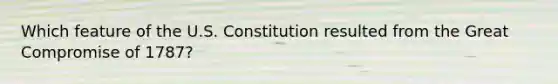 Which feature of the U.S. Constitution resulted from the Great Compromise of 1787?