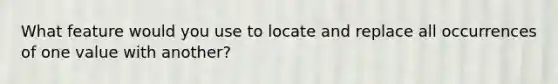 What feature would you use to locate and replace all occurrences of one value with another?