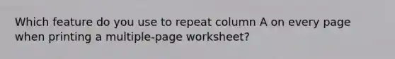 Which feature do you use to repeat column A on every page when printing a multiple-page worksheet?