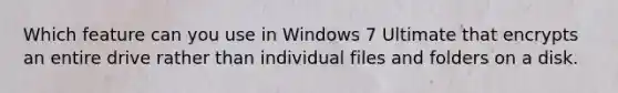 Which feature can you use in Windows 7 Ultimate that encrypts an entire drive rather than individual files and folders on a disk.