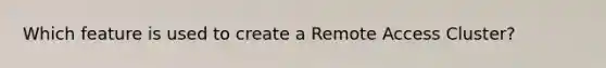 Which feature is used to create a Remote Access Cluster?