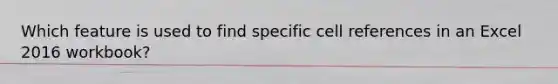 Which feature is used to find specific cell references in an Excel 2016 workbook?