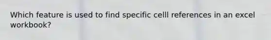 Which feature is used to find specific celll references in an excel workbook?