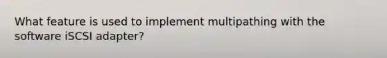What feature is used to implement multipathing with the software iSCSI adapter?