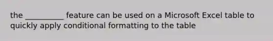 the __________ feature can be used on a Microsoft Excel table to quickly apply conditional formatting to the table