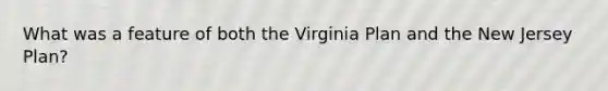 What was a feature of both the Virginia Plan and the New Jersey Plan?