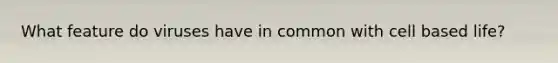 What feature do viruses have in common with cell based life?