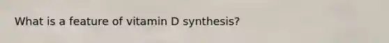 What is a feature of vitamin D synthesis?​