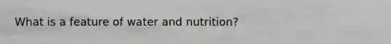 What is a feature of water and nutrition?