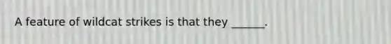 A feature of wildcat strikes is that they ______.