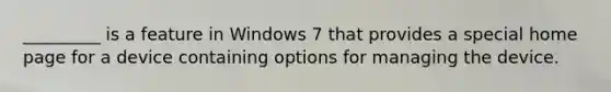 _________ is a feature in Windows 7 that provides a special home page for a device containing options for managing the device.