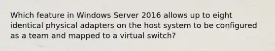 Which feature in Windows Server 2016 allows up to eight identical physical adapters on the host system to be configured as a team and mapped to a virtual switch?