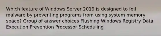 Which feature of Windows Server 2019 is designed to foil malware by preventing programs from using system memory space? Group of answer choices Flushing Windows Registry Data Execution Prevention Processor Scheduling