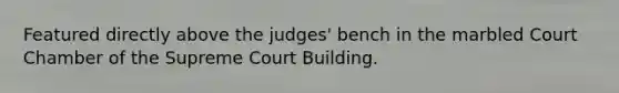 Featured directly above the judges' bench in the marbled Court Chamber of the Supreme Court Building.