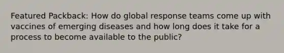 Featured Packback: How do global response teams come up with vaccines of emerging diseases and how long does it take for a process to become available to the public?