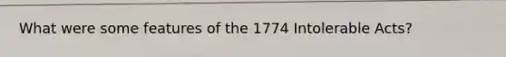 What were some features of the 1774 Intolerable Acts?