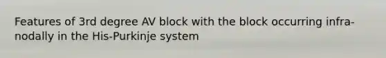 Features of 3rd degree AV block with the block occurring infra-nodally in the His-Purkinje system