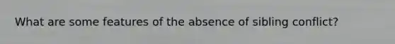 What are some features of the absence of sibling conflict?