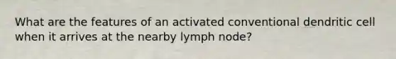 What are the features of an activated conventional dendritic cell when it arrives at the nearby lymph node?