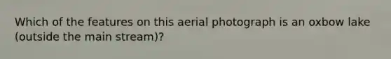 Which of the features on this aerial photograph is an oxbow lake (outside the main stream)?