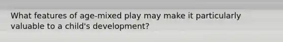 What features of age-mixed play may make it particularly valuable to a child's development?