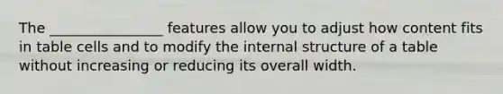 The ________________ features allow you to adjust how content fits in table cells and to modify the internal structure of a table without increasing or reducing its overall width.