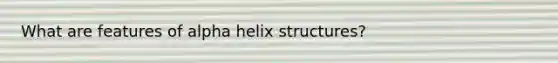 What are features of alpha helix structures?