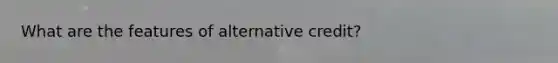 What are the features of alternative credit?