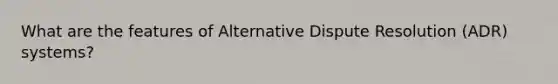 What are the features of Alternative Dispute Resolution (ADR) systems?