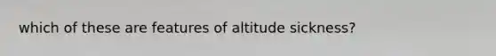 which of these are features of altitude sickness?