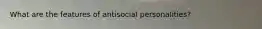 What are the features of antisocial personalities?