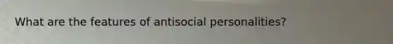 What are the features of antisocial personalities?