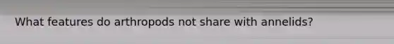 What features do arthropods not share with annelids?