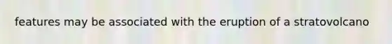 features may be associated with the eruption of a stratovolcano