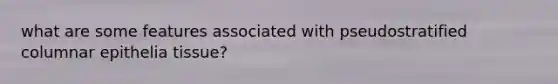 what are some features associated with pseudostratified columnar epithelia tissue?
