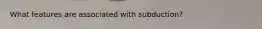 What features are associated with subduction?