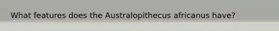 What features does the Australopithecus africanus have?