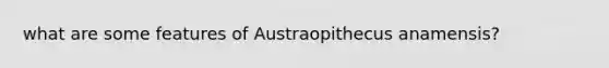 what are some features of Austraopithecus anamensis?