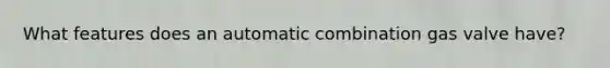 What features does an automatic combination gas valve have?