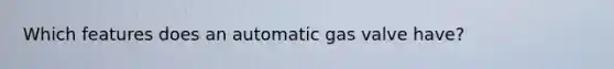 Which features does an automatic gas valve have?