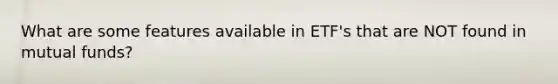 What are some features available in ETF's that are NOT found in mutual funds?