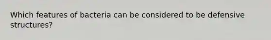 Which features of bacteria can be considered to be defensive structures?