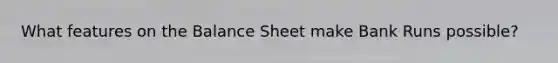 What features on the Balance Sheet make Bank Runs possible?