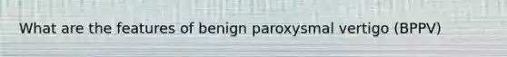 What are the features of benign paroxysmal vertigo (BPPV)