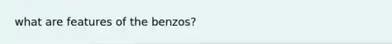 what are features of the benzos?