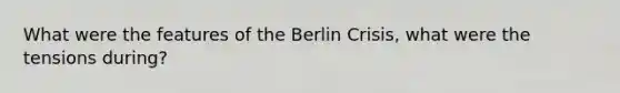 What were the features of the Berlin Crisis, what were the tensions during?