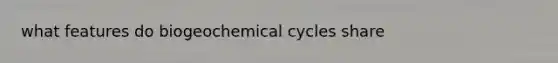 what features do biogeochemical cycles share